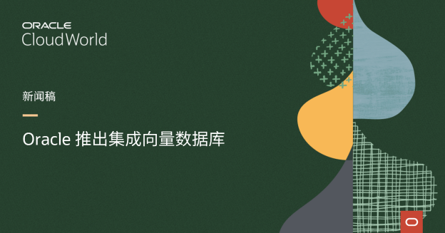 【甲骨文新闻稿】Oracle 推出集成向量数据库,增强生成式 AI 并提高开发人员工作效率489.png