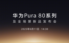 迟了2个月！华为Pura80系列官宣定在6月11日，大玩相机！