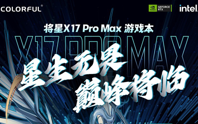 七彩虹发布将星X17 Pro Max高性能本，搭载13代酷睿处理器+RTX 40系显卡