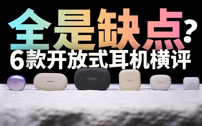 千万别瞎买!深度对比6款开放式真无线耳机,替大家交智商税了...