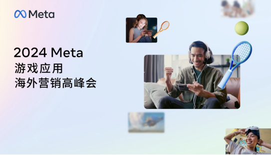领跑AI时代，共探行业新机遇，2024 Meta游戏应用海外营销高峰会圆满落幕