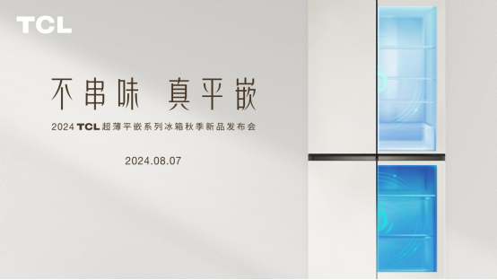 TCL冰箱秋季新品发布会“鲜”睹为快，打造不串味真平嵌全新体验