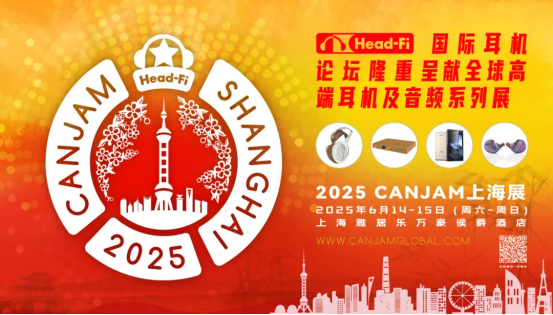 2025 CanJam上海耳机展来袭，不止听音，多重福利等你来拿！