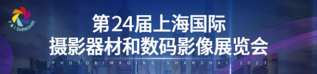 2023P&I上海国际摄影器材和数码影像展览会