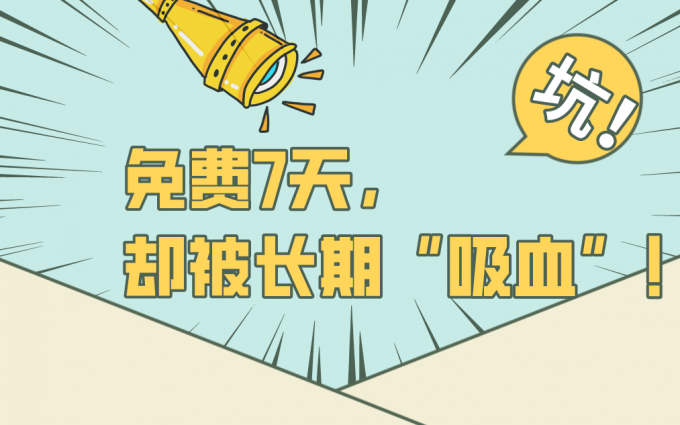你被免费试用“背刺”过吗？说好免费7天，却被长期“吸血”！
